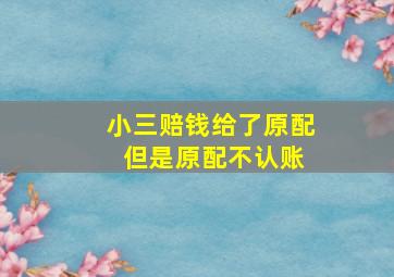 小三赔钱给了原配 但是原配不认账